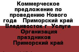 Коммерческое предложение по проведению Нового года - Приморский край, Владивосток г. Услуги » Организация праздников   . Приморский край